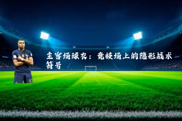 主客场球衣：竞技场上的隐形战术符号