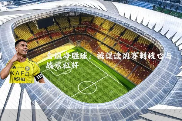 全组净胜球:被误读的赛制核心与战术杠杆