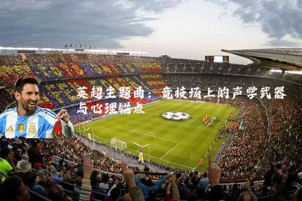 英超主题曲:竞技场上的声学武器与心理锚点