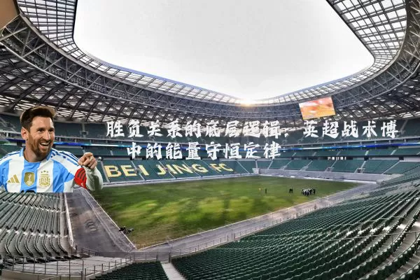 胜负关系的底层逻辑:英超战术博弈中的能量守恒定律