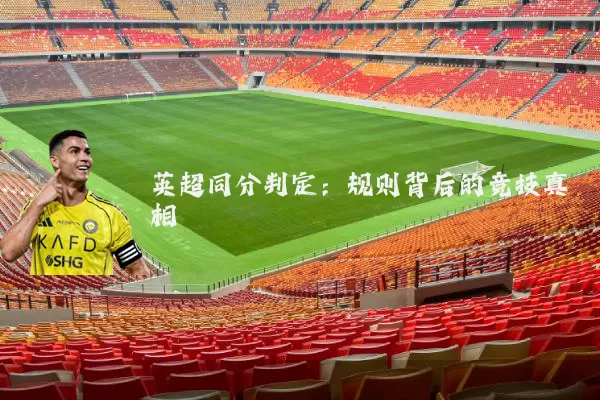 英超同分判定:规则背后的竞技真相