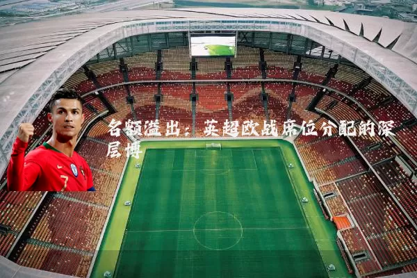 名额溢出:英超欧战席位分配的深层博弈