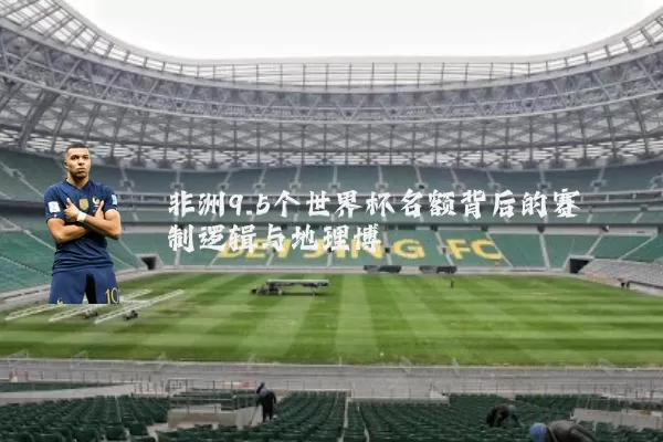 非洲9.5个世界杯名额背后的赛制逻辑与地理博弈