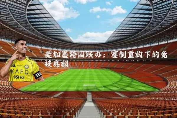 美加墨跨国联办:赛制重构下的竞技真相