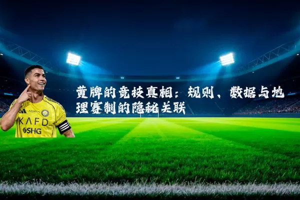 黄牌的竞技真相:规则、数据与地理赛制的隐秘关联