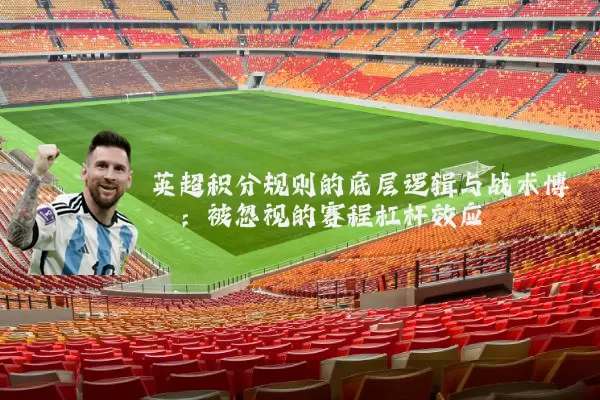 英超积分规则的底层逻辑与战术博弈：被忽视的赛程杠杆效应