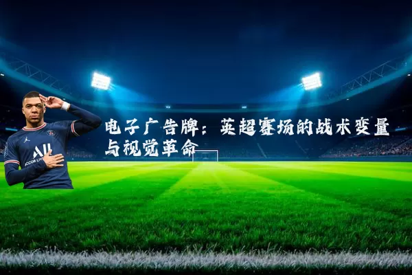 电子广告牌:英超赛场的战术变量与视觉革命