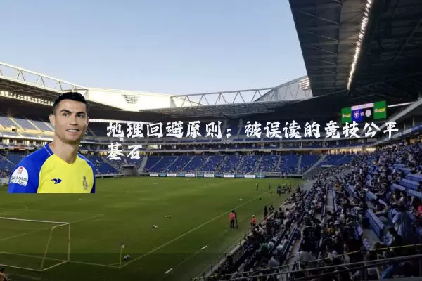 地理回避原则:被误读的竞技公平基石