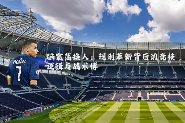 脑震荡换人:规则革新背后的竞技逻辑与战术博弈