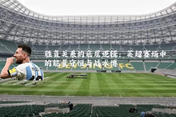 胜负关系的底层逻辑:英超赛场中的能量守恒与战术博弈