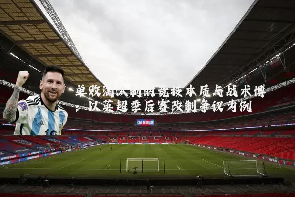 单败淘汰制的竞技本质与战术博弈:以英超季后赛改制争议为例
