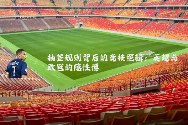 抽签规则背后的竞技逻辑:英超与欧冠的隐性博弈