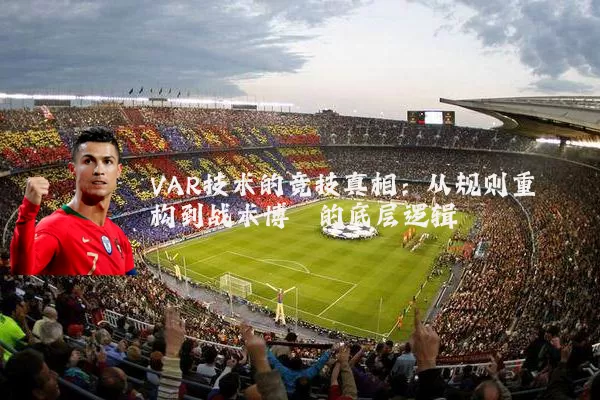 VAR技术的竞技真相:从规则重构到战术博弈的底层逻辑