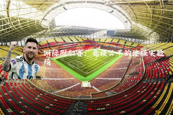 洲际附加赛:竞技公平的终极实验场
