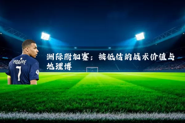 洲际附加赛:被低估的战术价值与地理博弈
