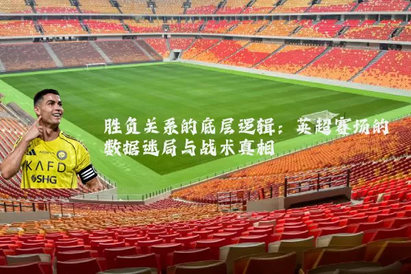 胜负关系的底层逻辑:英超赛场的数据迷局与战术真相