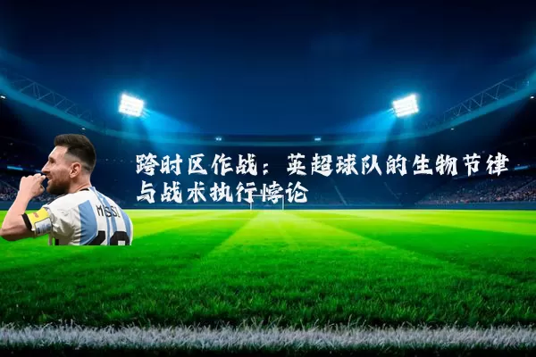 跨时区作战：英超球队的生物节律与战术执行悖论