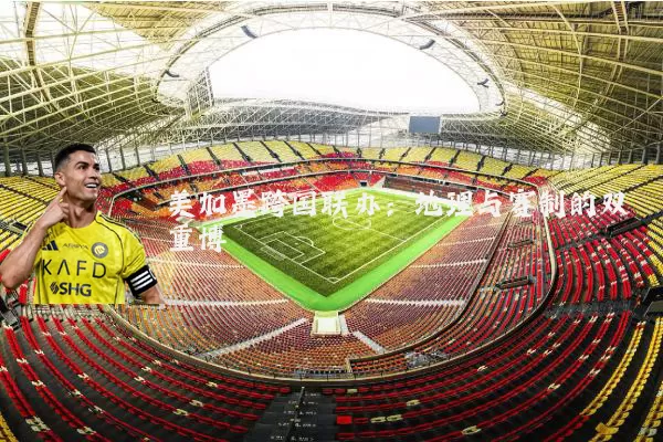 美加墨跨国联办：地理与赛制的双重博弈