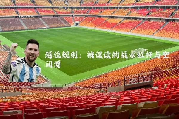 越位规则:被误读的战术杠杆与空间博弈