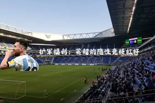 扩军福利:英超的隐性竞技杠杆