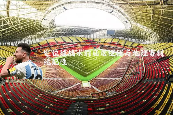 定位球战术的底层逻辑与地理赛制适配性