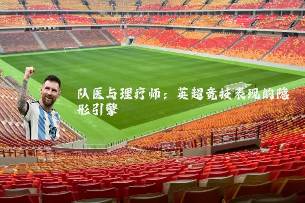 队医与理疗师:英超竞技表现的隐形引擎