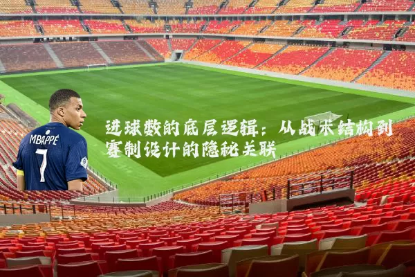 进球数的底层逻辑：从战术结构到赛制设计的隐秘关联